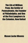 The Life of William Penn the Settler of Pennsylvania the Founder of Philadelphia and One of the First Lawgivers in the Colonies Now United