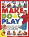100 Fantastic Things to Make Do and Play Simple fun projects for 3 to 7 year olds using everyday materials