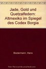 Jade Gold und Quetzalfedern Altmexiko im Spiegel des Codex Borgia