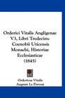 Orderici Vitalis Angligenae V3 Libri Tredecim Coenobii Uticensis Monachi Historiae Ecclesiasticae