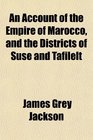An Account of the Empire of Marocco and the Districts of Suse and Tafilelt