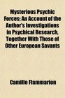 Mysterious Psychic Forces An Account of the Author's Investigations in Psychical Research Together With Those of Other European Savants