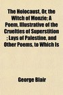 The Holocaust Or the Witch of Monzie A Poem Illustrative of the Cruelties of Superstition  Lays of Palestine and Other Poems to Which Is