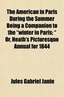 The American in Paris During the Summer Being a Companion to the winter in Paris  Or Heath's Picturesque Annual for 1844