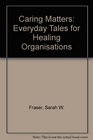 Caring Matters Everyday Tales for Healing Organisations