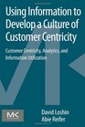 Using Information to Develop a Culture of Customer Centricity Customer Centricity Analytics and Information Utilization