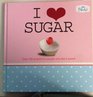 I Love SugarOver 100 Recipes for People Who Like it Sweet