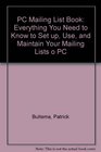 The PC Mailing List Book Everything You Need to Know to Set Up Use and Maintain Your Mailing Lists on a PC