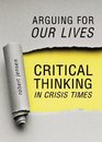 Arguing for Our Lives Critical Thinking in Crisis Times
