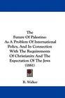 The Future Of Palestine As A Problem Of International Policy And In Connection With The Requirements Of Christianity And The Expectation Of The Jews