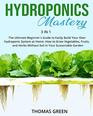 Hydroponics Mastery 3 IN 1 The Ultimate Beginners Guide to Easily Build Your Own Hydroponic System at Home How to Grow Vegetables Fruits and Herbs Without Soil in Your Sustainable Garden