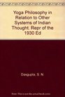 Yoga Philosophy in Relation to Other Systems of Indian Thought Repr of the 1930 Ed