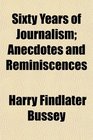 Sixty Years of Journalism Anecdotes and Reminiscences