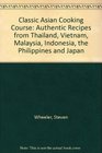 Classic Asian Cooking Course Authentic Recipes from Thailand Vietnam Malaysia Indonesia the Philippines and Japan