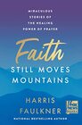Faith Still Moves Mountains Miraculous Stories of the Healing Power of Prayer
