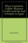 When Capitalists Collide Business Conflict and the End of Empire in Egypt