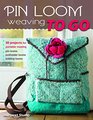 Pin Looms to Go: 25 Projects for Portable Weaving