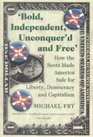 Bold Independent Unconquer'd and Free How the Scots Made America Safe for Liberty Democracy and Capitalism