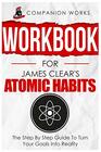 Workbook for James Clear's Atomic Habits The Step By Step Guide To Turn Your Goals Into Reality