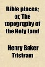 Bible places or The topogrqphy of the Holy Land