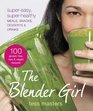 The Blender Girl: Super-Easy, Super-Healthy Meals, Snacks, Desserts, and Drinks--100 Gluten-Free, Raw, & Vegan Recipes!