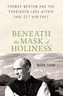 Beneath the Mask of Holiness Thomas Merton and the Forbidden Love Affair that Set Him Free