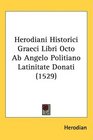 Herodiani Historici Graeci Libri Octo Ab Angelo Politiano Latinitate Donati