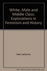 White Male and Middle Class Explorations in Feminism and History