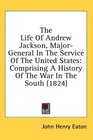 The Life Of Andrew Jackson MajorGeneral In The Service Of The United States Comprising A History Of The War In The South