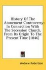 History Of The Atonement Controversy In Connection With The Secession Church From Its Origin To The Present Time