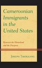 Cameroonian Immigrants in the United States Between the Homeland and the Diaspora