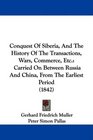 Conquest Of Siberia And The History Of The Transactions Wars Commerce Etc Carried On Between Russia And China From The Earliest Period