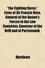 the Fighting Veres Lives of Sir Francis Vere General of the Queen's Forces in the Low Countries Governor of the Brill and of Portsmouth