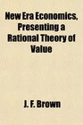 New Era Economics Presenting a Rational Theory of Value