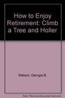 How to Enjoy Retirement  Climb a Tree and Holler