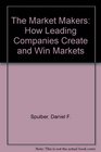 The Market Makers How Leading Companies Create and Win Markets