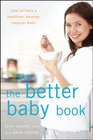 The Better Baby Book How to Have a Healthier Smarter Happier Baby