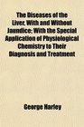 The Diseases of the Liver With and Without Jaundice With the Special Application of Physiological Chemistry to Their Diagnosis and Treatment