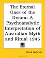 The Eternal Ones of the Dream A Psychoanalytic Interpretation of Australian Myth and Ritual 1945