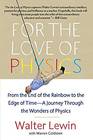 For the Love of Physics From the End of the Rainbow to the Edge Of Time  A Journey Through the Wonders of Physics