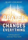 Prayer That Changes Everything 5 Principles to Activate Your Faith