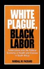 White Plague Black Labor Tuberculosis and the Political Economy of Health and Disease in South Africa