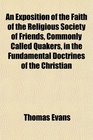 An Exposition of the Faith of the Religious Society of Friends Commonly Called Quakers in the Fundamental Doctrines of the Christian