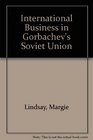 INTERNATIONAL BUSINESS IN GORBACHEV'S SOVIET UNION