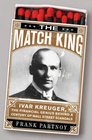 The Match King Ivar Kreuger The Financial Genius Behind a Century of Wall Street Scandals