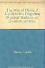 The Way of Flame A Guide to the Forgotten Mystical Tradition of Jewish Meditation
