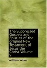 The Suppressed Gospels and Epistles of the original New Testament of Jesus the Christ  Volume 9