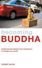 Becoming Buddha Awakening the Wisdom and Compassion to Change Your World