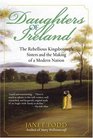Daughters of Ireland  The Rebellious Kingsborough Sisters and the Making of a Modern Nation