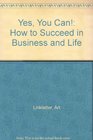 Yes You Can How to Succeed in Business and Life